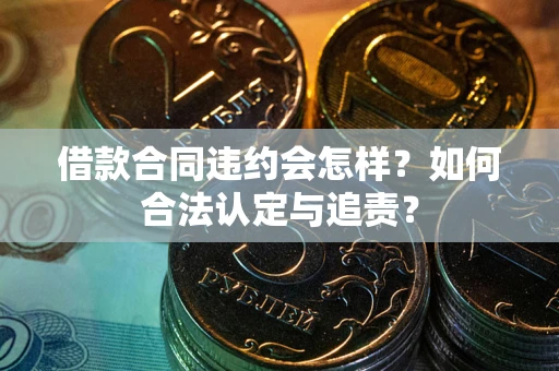 武汉借款合同违约会怎样？如何合法认定与追责？