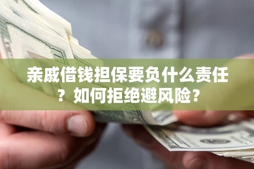 武汉亲戚借钱担保要负什么责任？如何拒绝避风险？