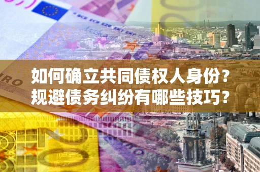 武汉如何确立共同债权人身份？规避债务纠纷有哪些技巧？