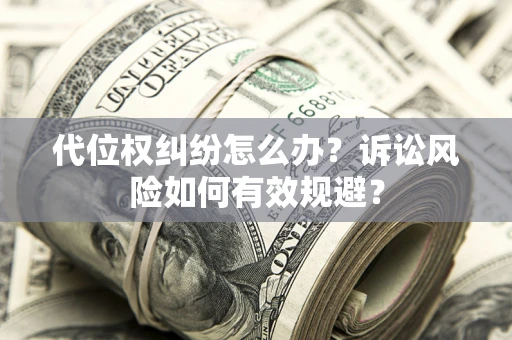 武汉代位权纠纷怎么办？诉讼风险如何有效规避？