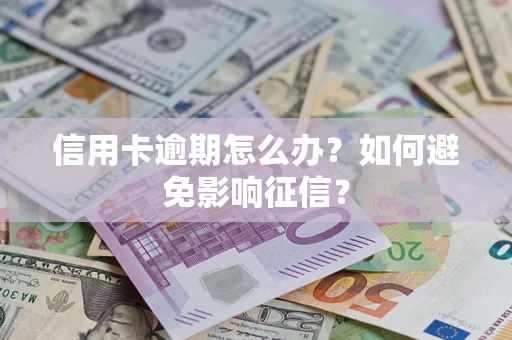 武汉信用卡逾期怎么办？如何避免影响征信？