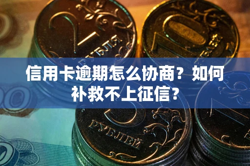 武汉信用卡逾期怎么协商？如何补救不上征信？