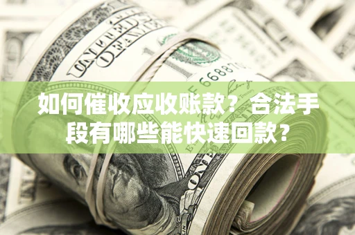 武汉如何催收应收账款？合法手段有哪些能快速回款？
