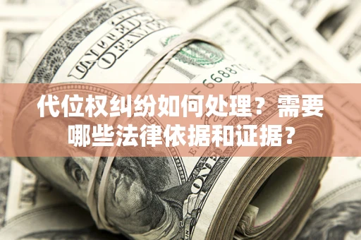 武汉代位权纠纷如何处理？需要哪些法律依据和证据？