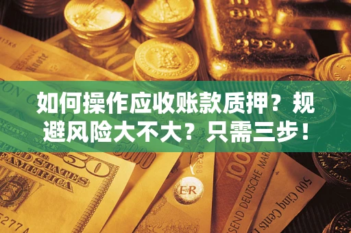 武汉如何操作应收账款质押？规避风险大不大？只需三步！