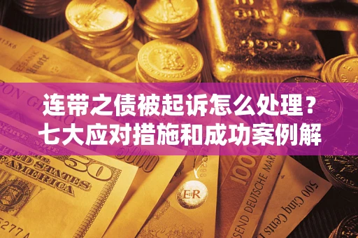 武汉连带之债被起诉怎么处理？七大应对措施和成功案例解析