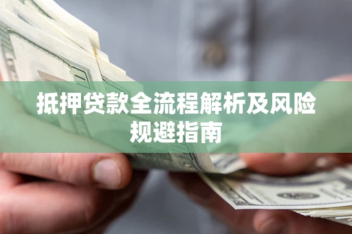 武汉抵押贷款全流程解析及风险规避指南