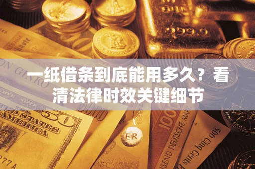 武汉一纸借条到底能用多久？看清法律时效关键细节