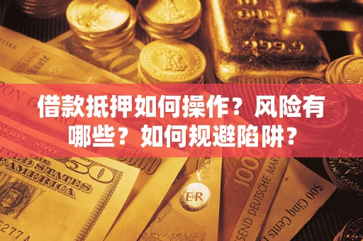 武汉借款抵押如何操作?风险有哪些?如何规避陷阱? 武汉借款抵押如何操作?风险有哪些?如何规避陷阱?