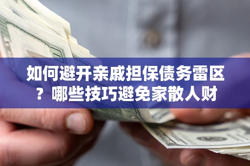 武汉如何避开亲戚担保债务雷区？哪些技巧避免家散人财