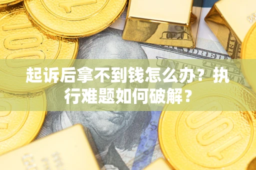 武汉起诉后拿不到钱怎么办?执行难题如何破解? 武汉起诉后拿不到钱怎么办?执行难题如何破解?