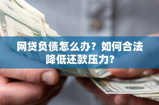 武汉网贷负债怎么办？如何合法降低还款压力？