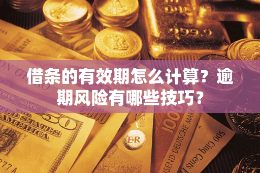 武汉借条的有效期怎么计算？逾期风险有哪些技巧？