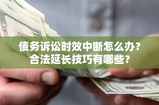 武汉债务诉讼时效中断怎么办？合法延长技巧有哪些？