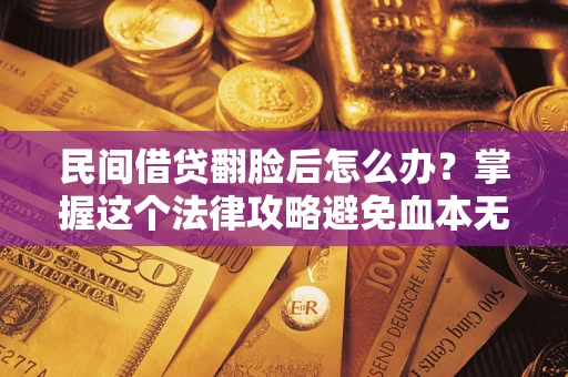 武汉民间借贷翻脸后怎么办？掌握这个法律攻略避免血本无归
