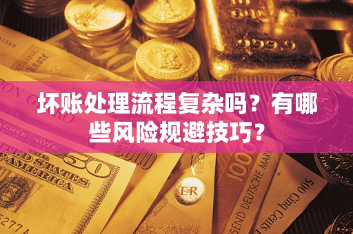 武汉坏账处理流程复杂吗？有哪些风险规避技巧？