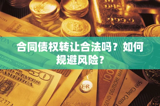 武汉合同债权转让合法吗?如何规避风险? 武汉合同债权转让合法吗?如何规避风险?