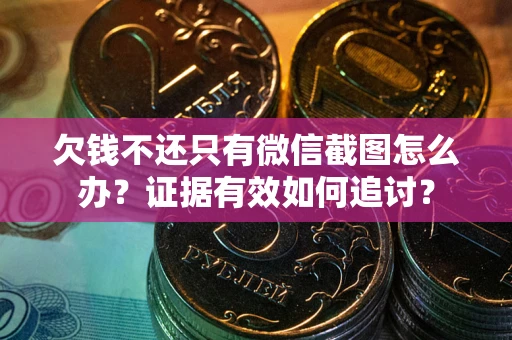 武汉欠钱不还只有微信截图怎么办？证据有效如何追讨？