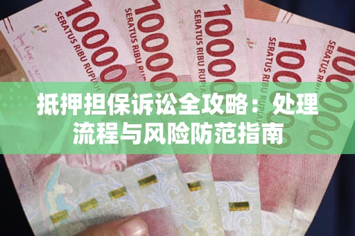 武汉抵押担保诉讼全攻略：处理流程与风险防范指南