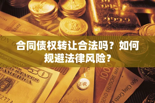 武汉合同债权转让合法吗？如何规避法律风险？