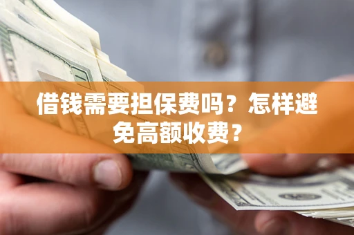 武汉借钱需要担保费吗？怎样避免高额收费？