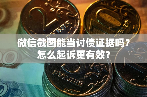 武汉微信截图能当讨债证据吗？怎么起诉更有效？