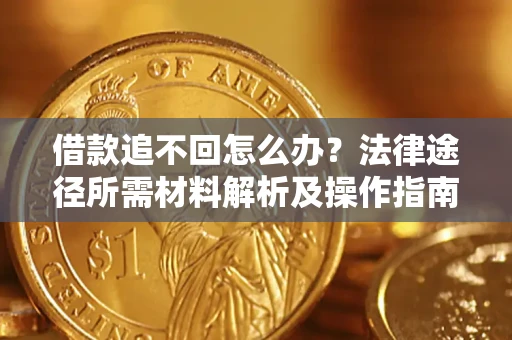 武汉借款追不回怎么办?法律途径所需材料解析及操作指南 武汉借款追不回怎么办?法律途径所需材料解析及操作指南