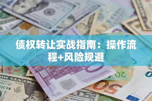 武汉债权转让实战指南：操作流程+风险规避