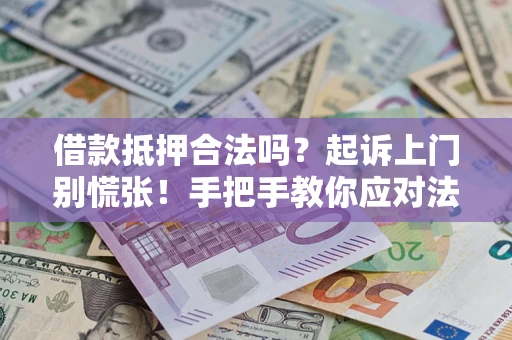 武汉借款抵押合法吗？起诉上门别慌张！手把手教你应对法律程序