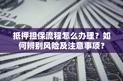 武汉抵押担保流程怎么办理？如何辨别风险及注意事项？