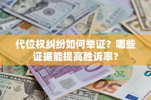 武汉代位权纠纷如何举证？哪些证据能提高胜诉率？