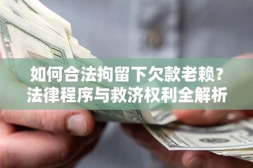 武汉如何合法拘留下欠款老赖？法律程序与救济权利全解析