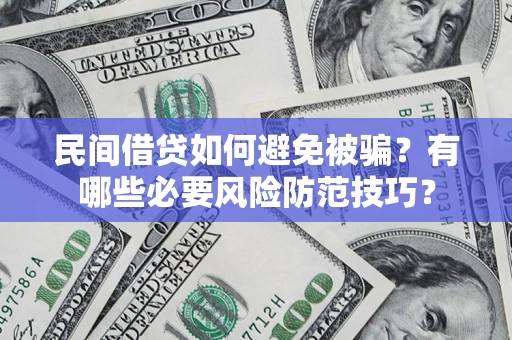 武汉民间借贷如何避免被骗？有哪些必要风险防范技巧？