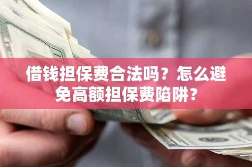 武汉借钱担保费合法吗？怎么避免高额担保费陷阱？