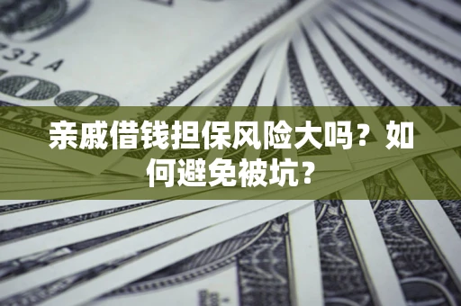 武汉亲戚借钱担保风险大吗？如何避免被坑？