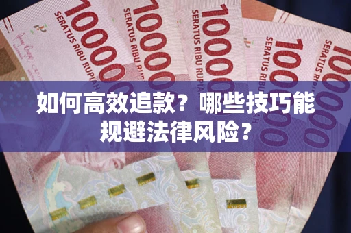 武汉如何高效追款？哪些技巧能规避法律风险？