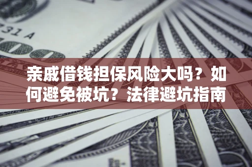 武汉亲戚借钱担保风险大吗？如何避免被坑？法律避坑指南