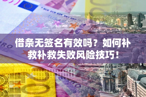 武汉借条无签名有效吗？如何补救补救失败风险技巧！
