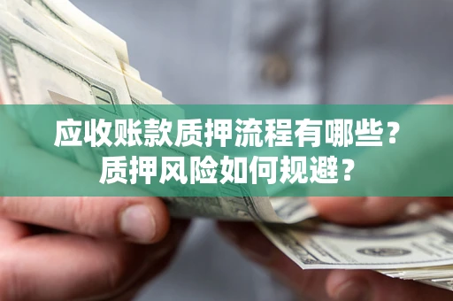 武汉应收账款质押流程有哪些？质押风险如何规避？