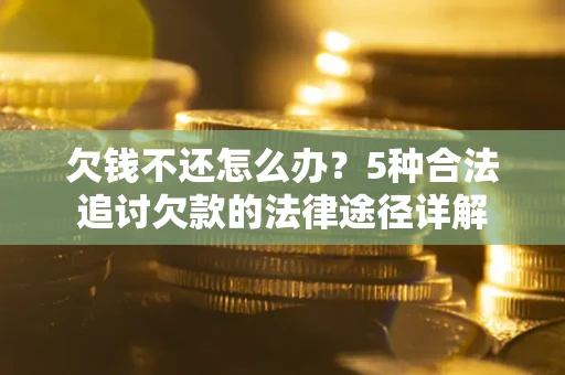 武汉欠钱不还怎么办？5种合法追讨欠款的法律途径详解