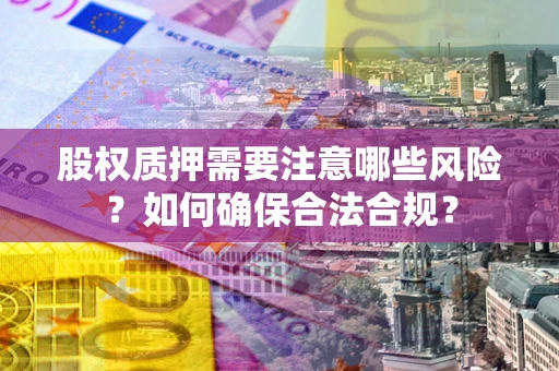 武汉股权质押需要注意哪些风险？如何确保合法合规？