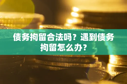 武汉债务拘留合法吗？遇到债务拘留怎么办？