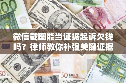 武汉微信截图能当证据起诉欠钱吗？律师教你补强关键证据