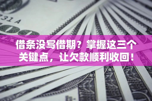 武汉借条没写借期？掌握这三个关键点，让欠款顺利收回！