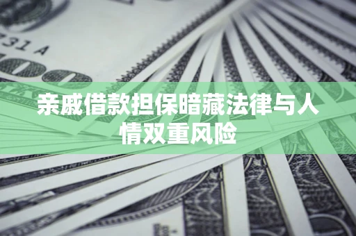武汉亲戚借款担保暗藏法律与人情双重风险