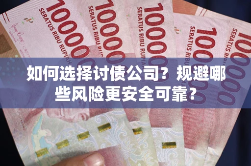武汉如何选择讨债公司？规避哪些风险更安全可靠？