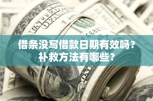 武汉借条没写借款日期有效吗?补救方法有哪些? 武汉借条没写借款日期有效吗?补救方法有哪些?