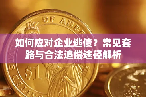武汉如何应对企业逃债？常见套路与合法追偿途径解析