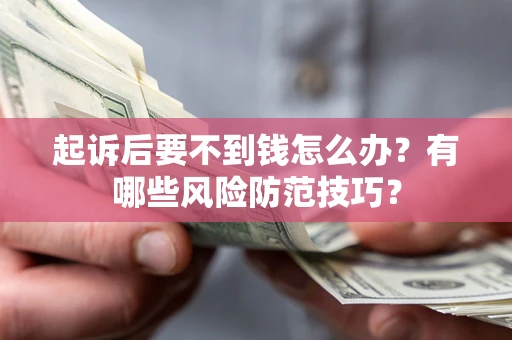 武汉起诉后要不到钱怎么办?有哪些风险防范技巧? 武汉起诉后要不到钱怎么办?有哪些风险防范技巧?
