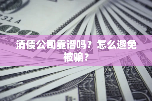 武汉清债公司靠谱吗？怎么避免被骗？